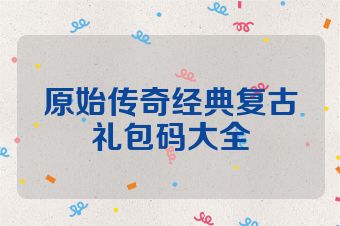 原始传奇经典复古礼包码大全