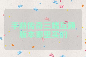 手游传奇三端互通版本哪里买的