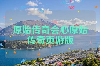 原始传奇会心原始传奇页游版