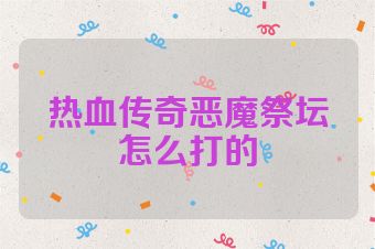 热血传奇恶魔祭坛怎么打的