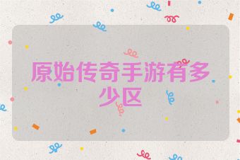 原始传奇手游有多少区