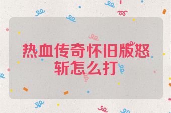 热血传奇怀旧版怒斩怎么打