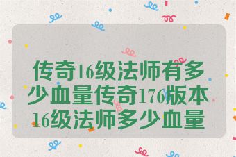 传奇16级法师有多少血量传奇176版本16级法师多少血量