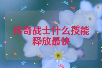传奇战士什么技能释放最快