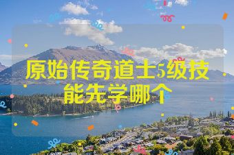 原始传奇道士5级技能先学哪个