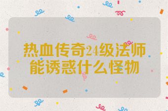 热血传奇24级法师能诱惑什么怪物
