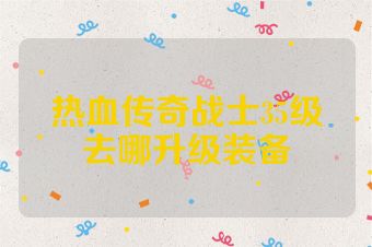 热血传奇战士35级去哪升级装备