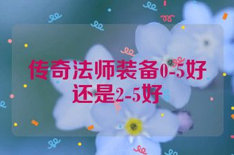 传奇法师装备0-5好还是2-5好