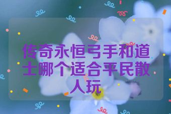传奇永恒弓手和道士哪个适合平民散人玩