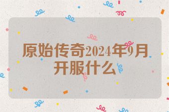 原始传奇2024年9月开服什么