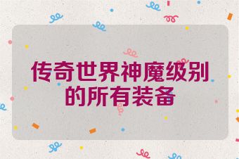 传奇世界神魔级别的所有装备