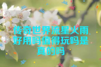 传奇世界流星火雨好用吗值得玩吗是真的吗