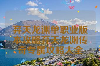 弃天龙渊单职业版本攻略弃天龙渊传奇专属攻略大全