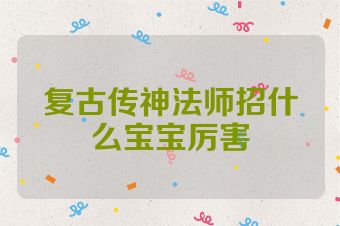 复古传神法师招什么宝宝厉害