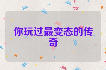 你玩过最变态的传奇