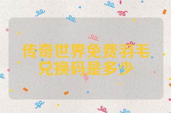 传奇世界免费羽毛兑换码是多少