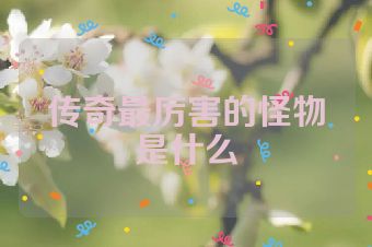 传奇最厉害的怪物是什么