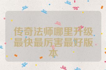 传奇法师哪里升级最快最厉害最好版本