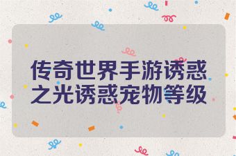 传奇世界手游诱惑之光诱惑宠物等级