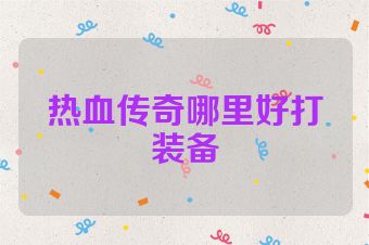 热血传奇哪里好打装备
