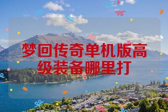 梦回传奇单机版高级装备哪里打