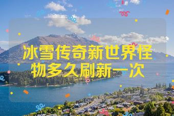 冰雪传奇新世界怪物多久刷新一次