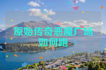原始传奇恶魔广场如何跑