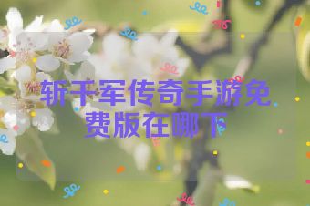 斩千军传奇手游免费版在哪下
