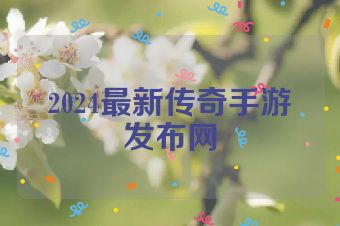 2024最新传奇手游发布网