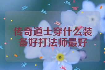 传奇道士穿什么装备好打法师最好