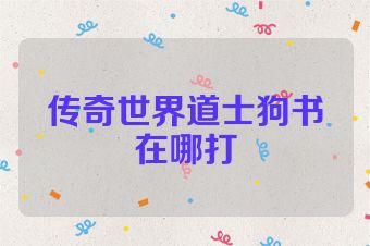 传奇世界道士狗书在哪打