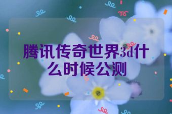 腾讯传奇世界3d什么时候公测