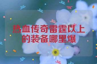 热血传奇雷霆以上的装备哪里爆