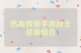 热血传奇手游战士装备组合