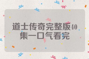 道士传奇完整版40集一口气看完