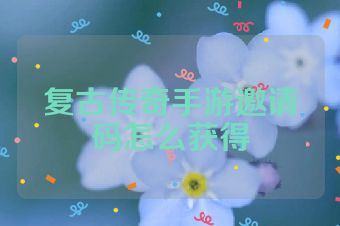 复古传奇手游邀请码怎么获得