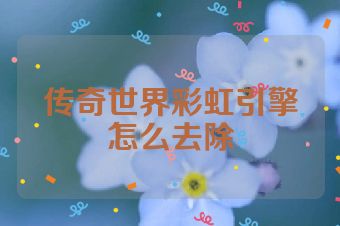 传奇世界彩虹引擎怎么去除
