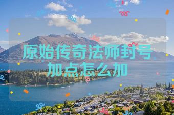 原始传奇法师封号加点怎么加