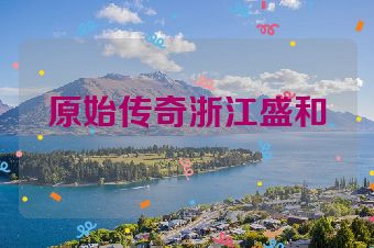 原始传奇浙江盛和