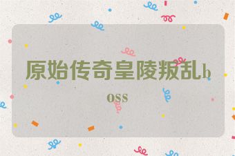 原始传奇皇陵叛乱boss