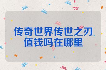 传奇世界传世之刃值钱吗在哪里