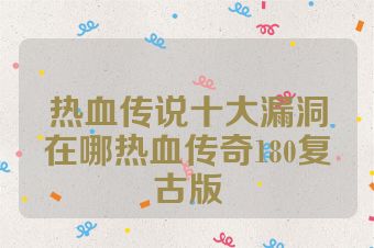 热血传说十大漏洞在哪热血传奇180复古版