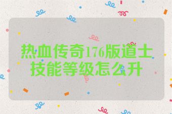 热血传奇176版道士技能等级怎么升