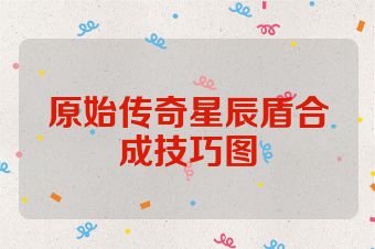 原始传奇星辰盾合成技巧图