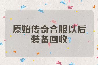 原始传奇合服以后装备回收
