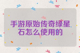 手游原始传奇绿星石怎么使用的
