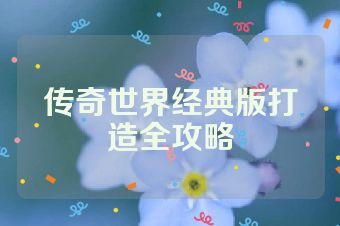 传奇世界经典版打造全攻略