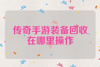 传奇手游装备回收在哪里操作