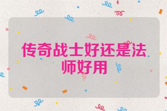 传奇战士好还是法师好用