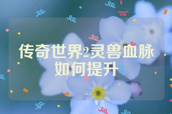 传奇世界2灵兽血脉如何提升